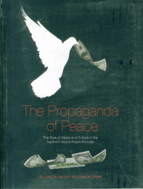 The Propaganda of Peace : The Role of Media and Culture in the Northern Ireland Peace Process, Paperback / softback Book