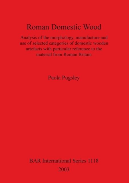 Roman Domestic Wood : Analysis of the morphology, manufacture and use of selected categories of domestic wooden artefacts with particular reference to the material from Roman Britain, Paperback / softback Book