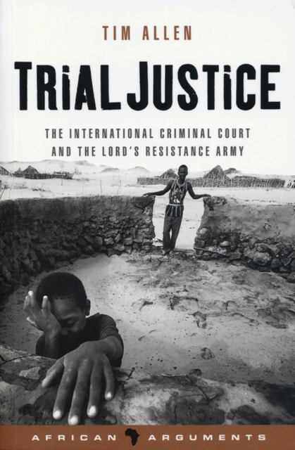 Trial Justice : The International Criminal Court and the Lord's Resistance Army, Hardback Book