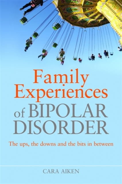 Family Experiences of Bipolar Disorder : The Ups, the Downs and the Bits in Between, Paperback / softback Book