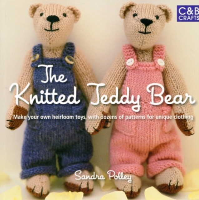 The Knitted Teddy Bear : Make your own heirloom Toys, with dozens of paterns for unique clothing, Paperback / softback Book