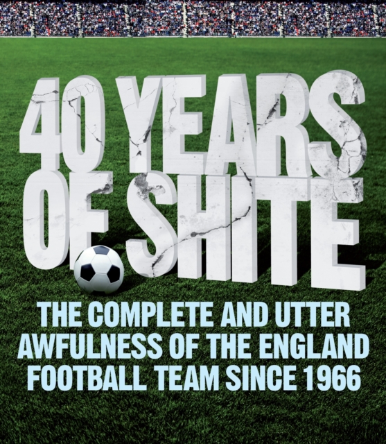 40 years of Shite : The Unofficial History of the English Football Team Since 1966, Paperback / softback Book
