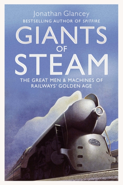 Giants of Steam : The Great Men and Machines of Rail's Golden Age, Paperback / softback Book