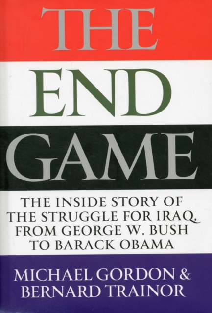 The Endgame : The Inside Story of the Struggle for Iraq, from George W. Bush to Barack Obama, Hardback Book