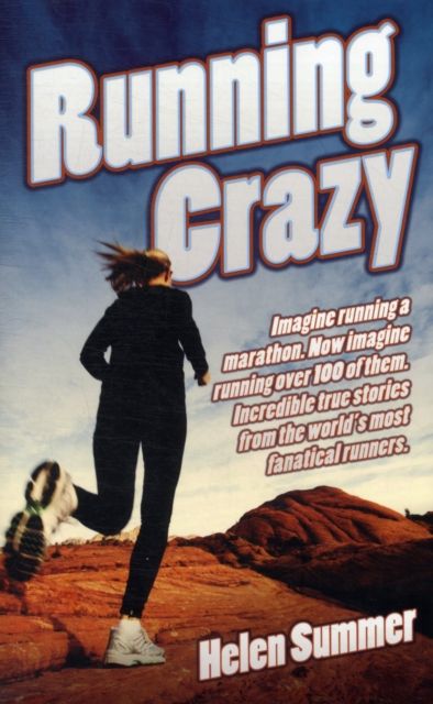 Running Crazy : Imagine Running a Marathon. Now Imagine Running Over 100 of Them. Incredible True Stories from the World's Most Fanatical Runners., Paperback / softback Book