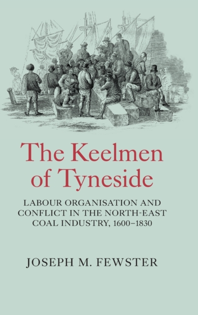 The Keelmen of Tyneside : Labour Organisation and Conflict in the North-East Coal Industry, 1600-1830, Hardback Book