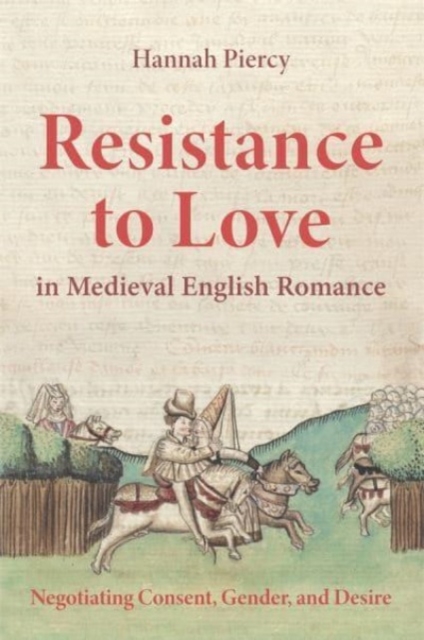 Resistance to Love in Medieval English Romance : Negotiating Consent, Gender, and Desire, Paperback / softback Book