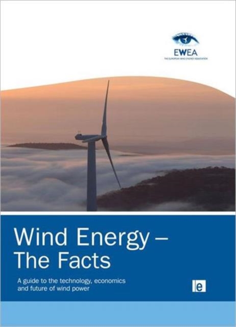 Wind Energy – The Facts : A Guide to the Technology, Economics and Future of Wind Power, Hardback Book
