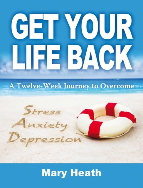 Get Your Life Back : A Twelve-Week Journey to Overcome Stress, Anxiety and Depression, EPUB eBook