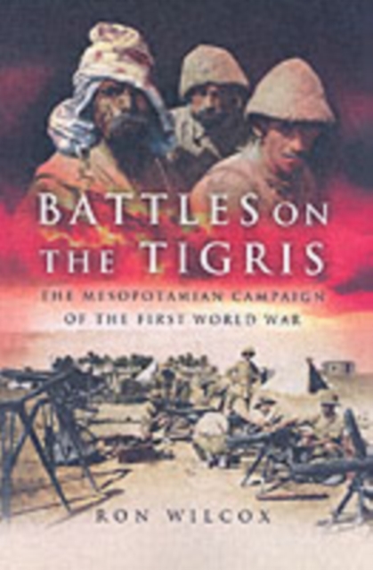 Battles on the Tigris: The Mesopotamian Campaign of the First World War, Hardback Book
