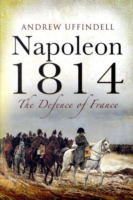 Napoleon 1814: the Defence of France, Hardback Book