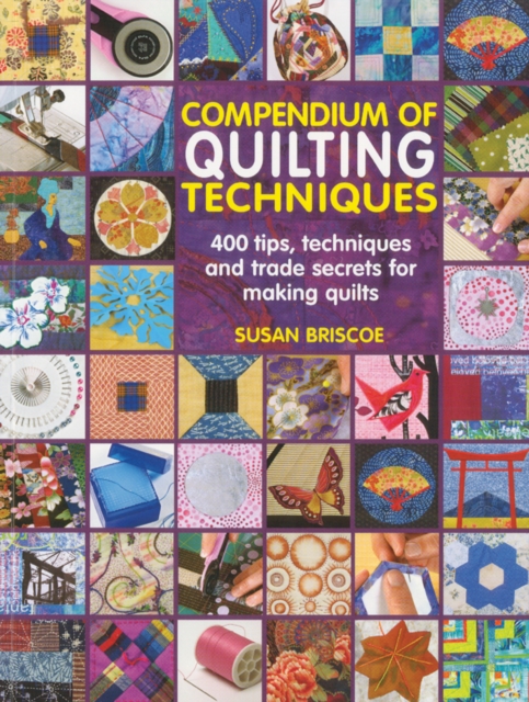 Compendium of Quilting Techniques : 400 Tips, Techniques and Trade Secrets for Making Quilts, Paperback / softback Book
