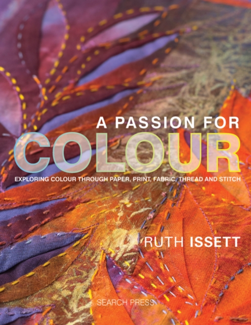 A Passion for Colour : Exploring Colour Through Paper, Print, Fabric, Thread and Stitch, Hardback Book