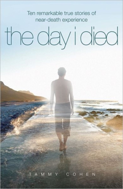 The Day I Died : Ten Remarkable True Stories of Near-death Experience, Paperback / softback Book