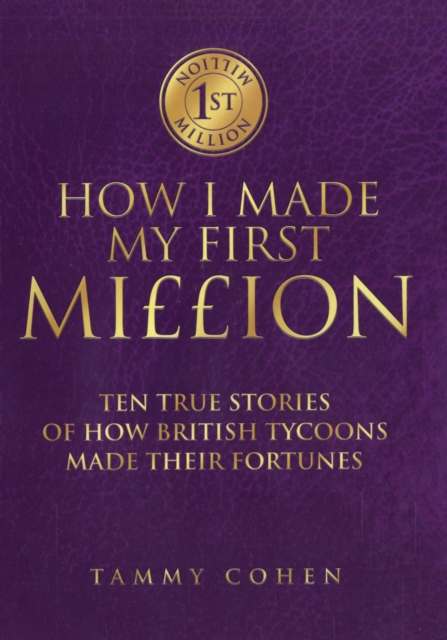 How I Made My First Million : Sixteen True Stories of How British Tycoons Made Their Fortunes, Hardback Book