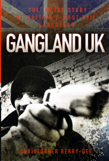 Gangland UK : The Inside Story of Britain's Most Evil Gangsters, Paperback / softback Book
