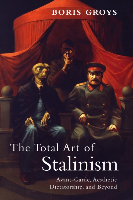 The Total Art of Stalinism : Avant-Garde, Aesthetic Dictatorship, and Beyond, Paperback / softback Book