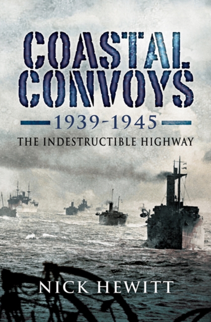 Coastal Convoys 1939-1945 : The Indestructible Highway, EPUB eBook