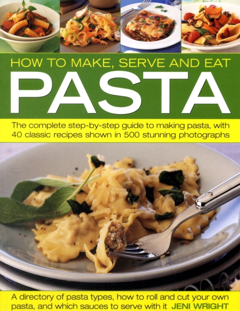 How to Make, Serve and Eat Pasta : The Complete Step-by-step Guide to Making Pasta, with 30 Classic Recipes, Paperback / softback Book