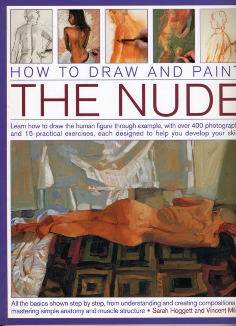 How to Draw and Paint the Nude : Learn How to Draw the Human Figure Through Example, with Over 400 Photographs and 15 Practical Exercises, Each Designed to Help You Develop Your Skills, Paperback Book