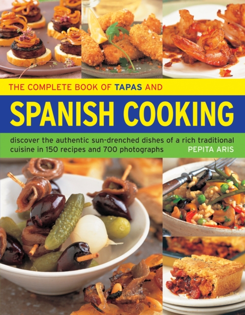 The Complete Book of Tapas and Spanish Cooking : Discover the Authentic Sun-Drenched Dishes of a Rich Traditional Cuisine in 150 Recipes and 700 Photographs, Paperback / softback Book