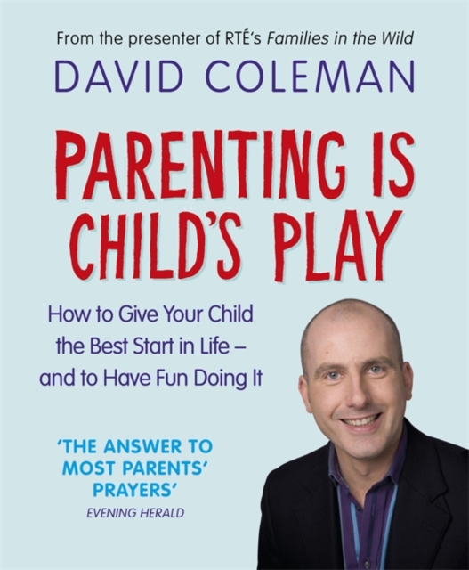Parenting is Child's Play : How to Give Your Child the Best Start in Life - and Have Fun Doing it, Paperback Book