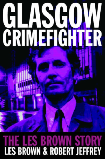 Glasgow Crimefighter : The Les Brown Story, Paperback / softback Book
