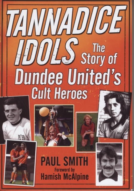 Tannadice Idols : The Story of Dundee United's Cult Heroes, Paperback / softback Book