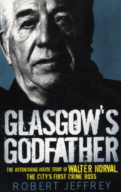 Glasgow's Godfather : The Astonishing Inside Story of Walter Norval, the City's First Crime Boss, Paperback / softback Book
