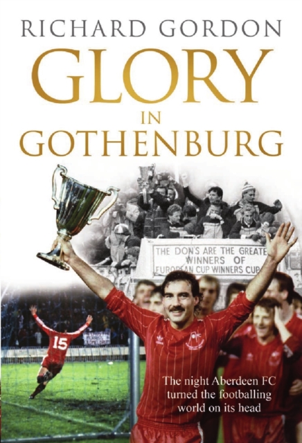 Glory in Gothenburg : The Night Aberdeen FC Turned the Footballing World on Its Head, Paperback / softback Book
