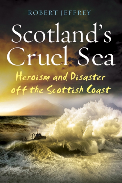 Scotland's Cruel Sea : Heroism and Disaster off the Scottish Coast, Paperback / softback Book