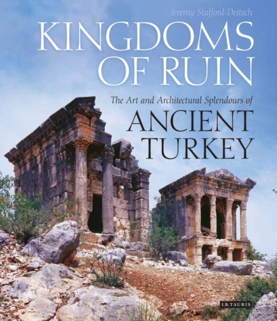Kingdoms of Ruin : The Art and Architectural Splendours of Ancient Turkey, Hardback Book
