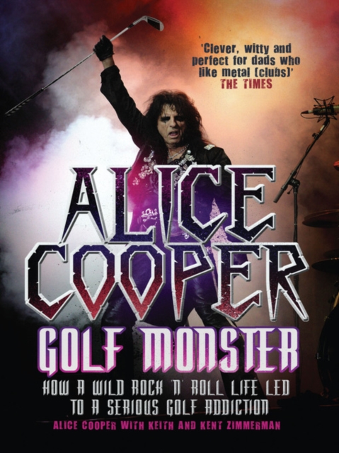 Alice Cooper: Golf Monster : How a Wild Rocka€™na€™Roll Life Led to a Serious Golf Addiction, EPUB eBook