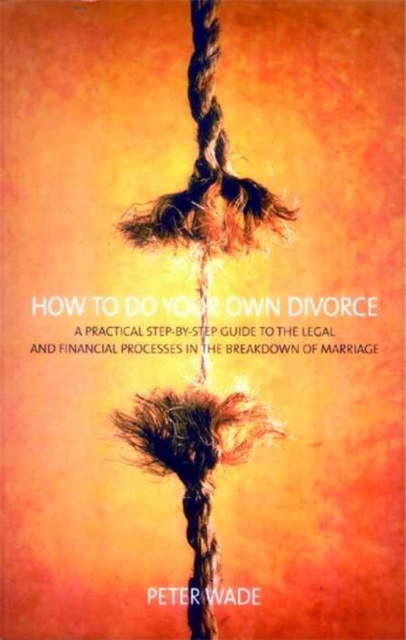 How To Do Your Own Divorce : A Practical Step-by-step Guide to the Legal and Financial Processes in the Breakdown of Marriage, Paperback / softback Book