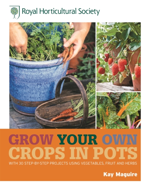 RHS Grow Your Own: Crops in Pots : with 30 step-by-step projects using vegetables, fruit and herbs, Hardback Book