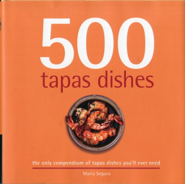 500 Tapas Dishes : The Only Compendium of Tapas Dishes YouaEURO (TM)ll Ever Need, Hardback Book