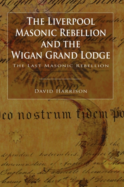 The Liverpool Masonic Rebellion and the Wigan Grand Lodge, Paperback / softback Book