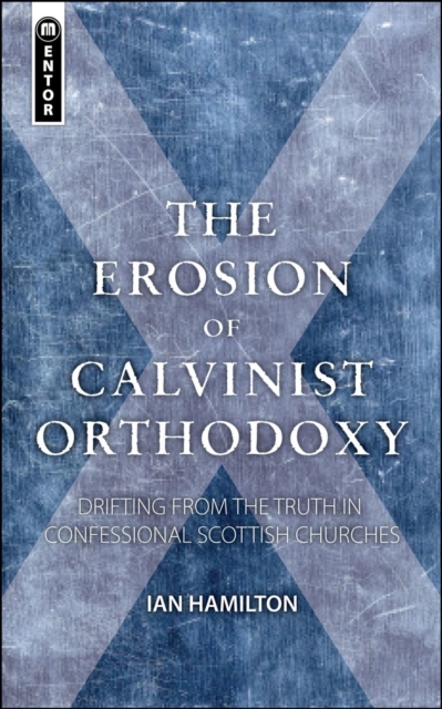The Erosion of Calvinist Orthodoxy : Drifting from the Truth in confessional Scottish Churches, Paperback / softback Book