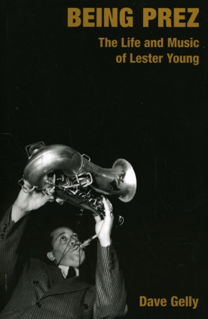 Being Prez : The Life and Music of Lester Young, Paperback / softback Book