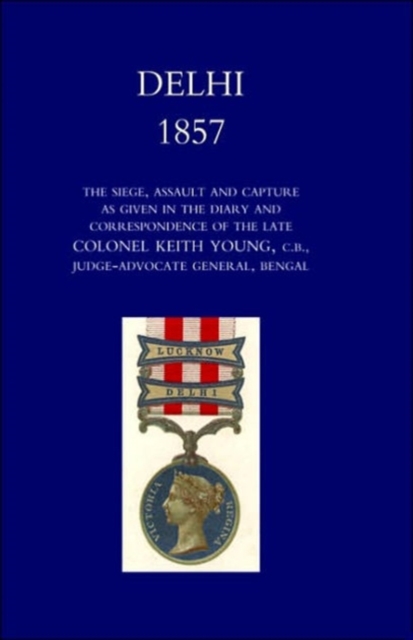 Delhi 1857: the Siege,Assault,and Capture as Given in the Diary and Correspondence of the Late Col. Keith Young,C.B., Paperback / softback Book
