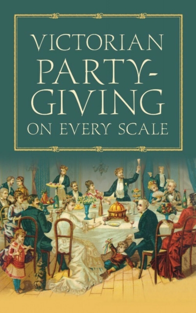 Victorian Party-Giving on Every Scale, Paperback / softback Book