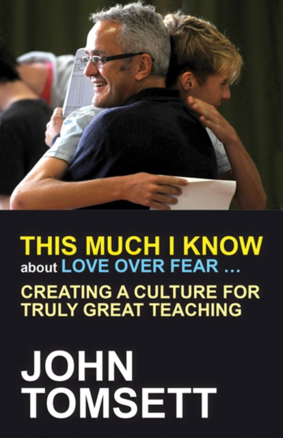 This Much I Know About Love Over Fear ... : Creating a culture for truly great teaching, Paperback / softback Book