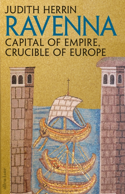 Ravenna : Capital of Empire, Crucible of Europe, Hardback Book
