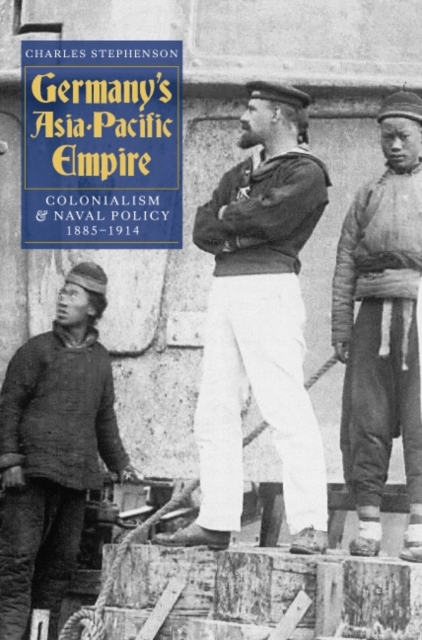 Germany's Asia-Pacific Empire : Colonialism and Naval Policy, 1885-1914, PDF eBook