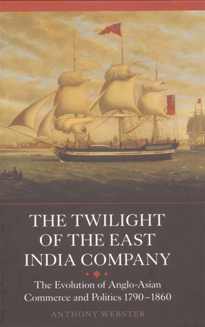 The Twilight of the East India Company : The Evolution of Anglo-Asian Commerce and Politics, 1790-1860, PDF eBook