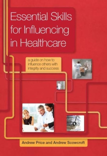 Essential Skills for Influencing in Healthcare : A Guide on How to Influence Others with Integrity and Success, Paperback / softback Book