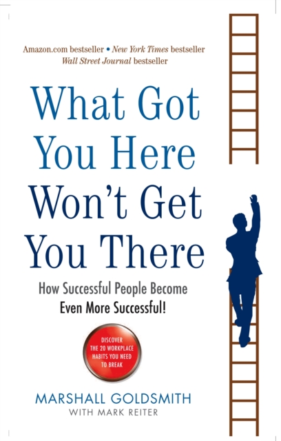 What Got You Here Won't Get You There : How successful people become even more successful, Paperback / softback Book