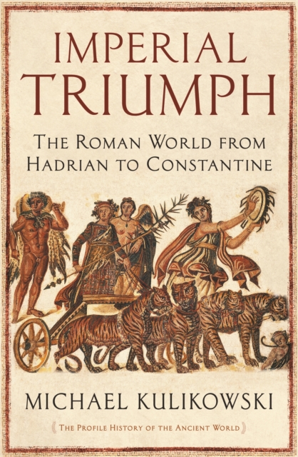 Imperial Triumph : The Roman World from Hadrian to Constantine (AD 138-363), Hardback Book
