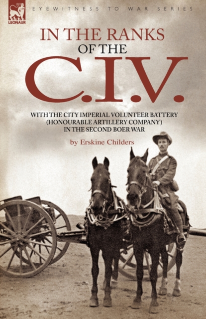 In the Ranks of the C. I. V : With the City Imperial Volunteer Battery (Honourable Artillery Company) in the Second Boer War, Hardback Book