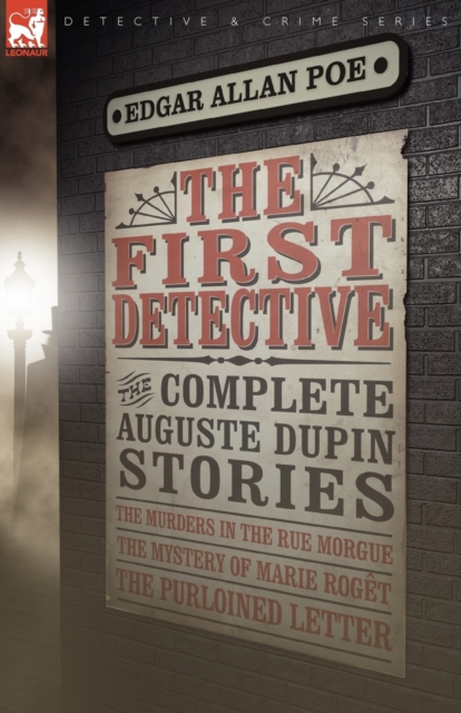The First Detective : The Complete Auguste Dupin Stories-The Murders in the Rue Morgue, the Mystery of Marie Roget & the Purloined Letter, Paperback / softback Book